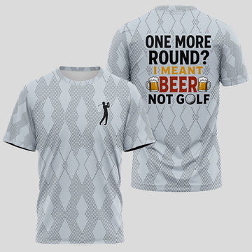 One More Round? I Meant Beer, Not Golf T-shirt