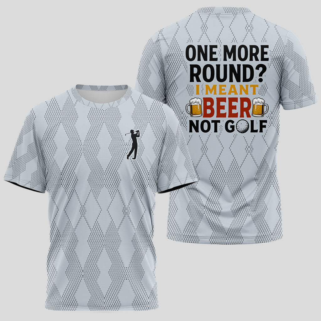 One More Round? I Meant Beer, Not Golf T-shirt